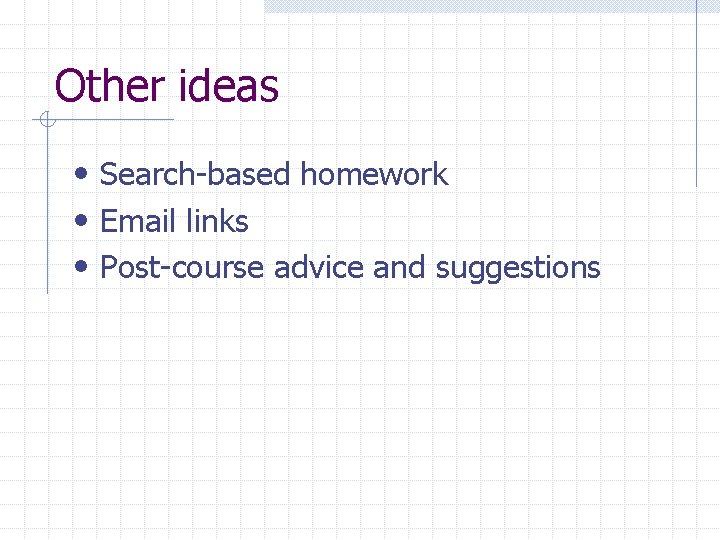 Other ideas • Search-based homework • Email links • Post-course advice and suggestions 