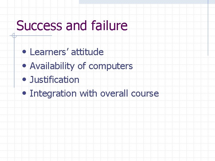 Success and failure • • Learners’ attitude Availability of computers Justification Integration with overall