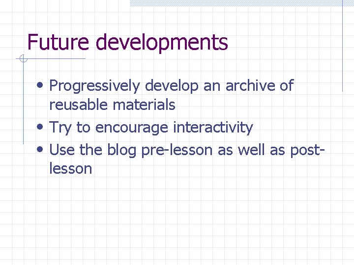 Future developments • Progressively develop an archive of reusable materials • Try to encourage