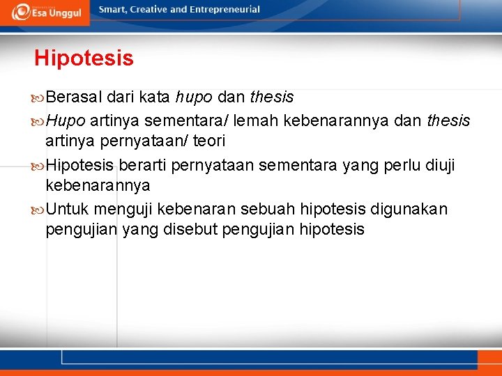 Hipotesis Berasal dari kata hupo dan thesis Hupo artinya sementara/ lemah kebenarannya dan thesis