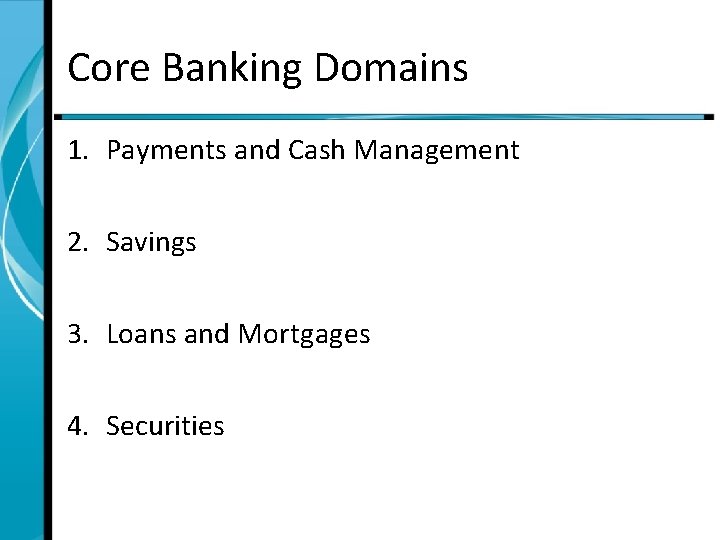 Core Banking Domains 1. Payments and Cash Management 2. Savings 3. Loans and Mortgages