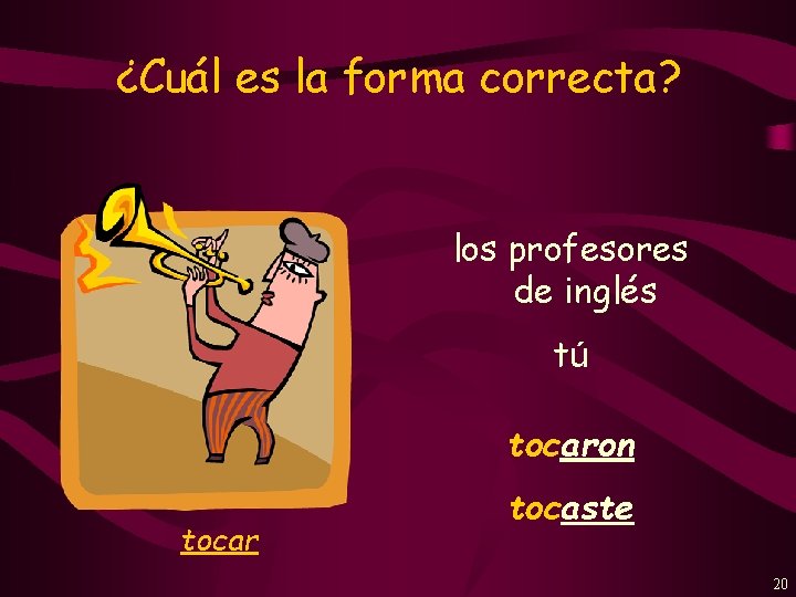 ¿Cuál es la forma correcta? los profesores de inglés tú tocaron tocar tocaste 20
