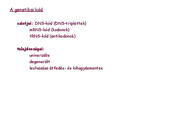 A genetikai kód szintjei: DNS-kód (DNS-triplettek) m. RNS-kód (kodonok) t. RNS-kód (antikodonok) tulajdonságai: univerzális