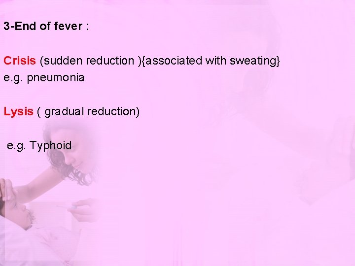 3 -End of fever : Crisis (sudden reduction ){associated with sweating} e. g. pneumonia