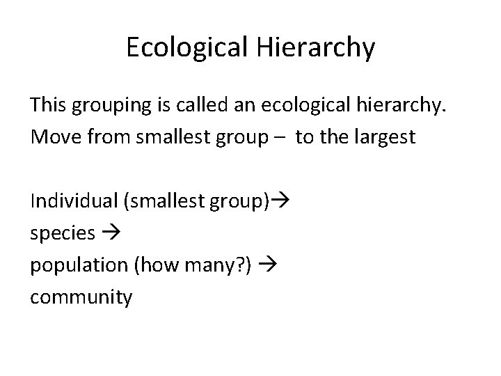 Ecological Hierarchy This grouping is called an ecological hierarchy. Move from smallest group –