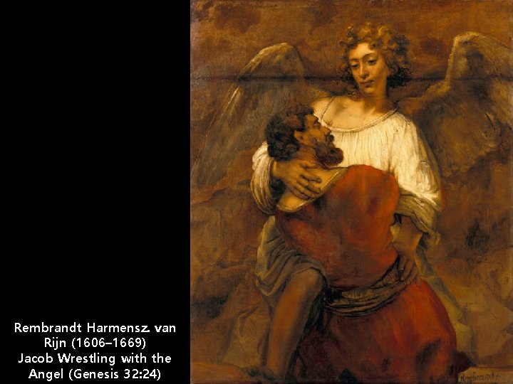 Rembrandt Harmensz. van Rijn (1606– 1669) Jacob Wrestling with the Angel (Genesis 32: 24)