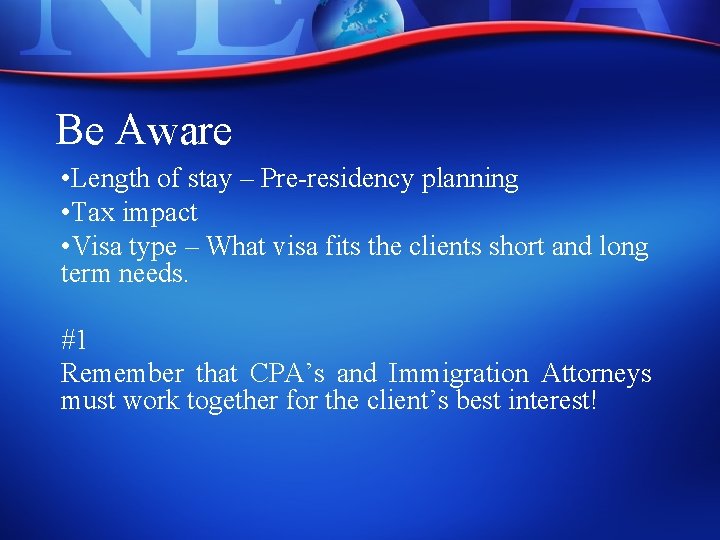 Be Aware • Length of stay – Pre-residency planning • Tax impact • Visa