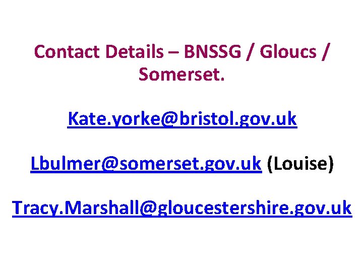 Contact Details – BNSSG / Gloucs / Somerset. Kate. yorke@bristol. gov. uk Lbulmer@somerset. gov.