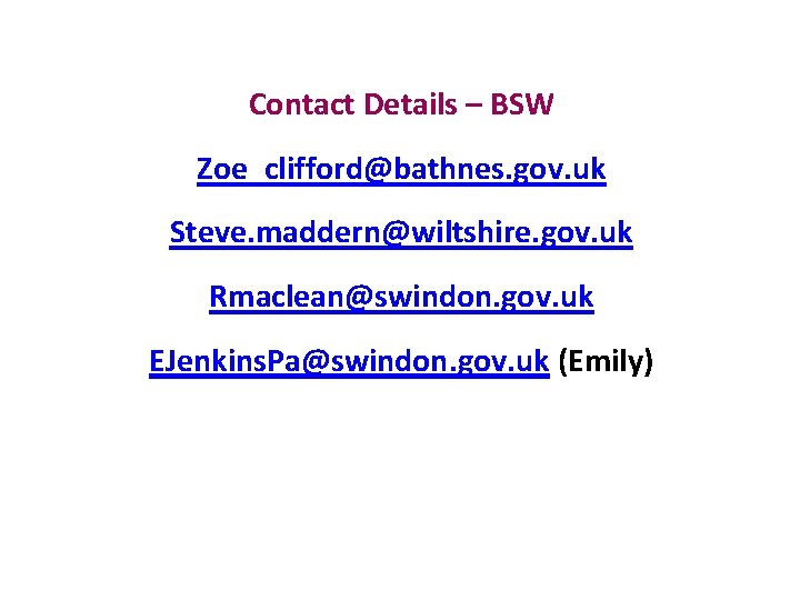 Contact Details – BSW Zoe_clifford@bathnes. gov. uk Steve. maddern@wiltshire. gov. uk Rmaclean@swindon. gov. uk