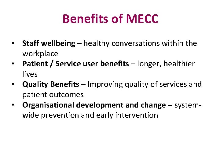 Benefits of MECC • Staff wellbeing – healthy conversations within the workplace • Patient