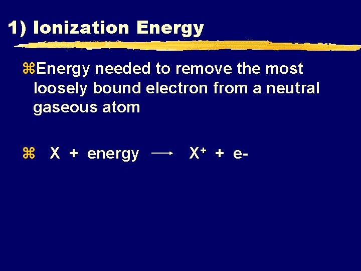 1) Ionization Energy z. Energy needed to remove the most loosely bound electron from