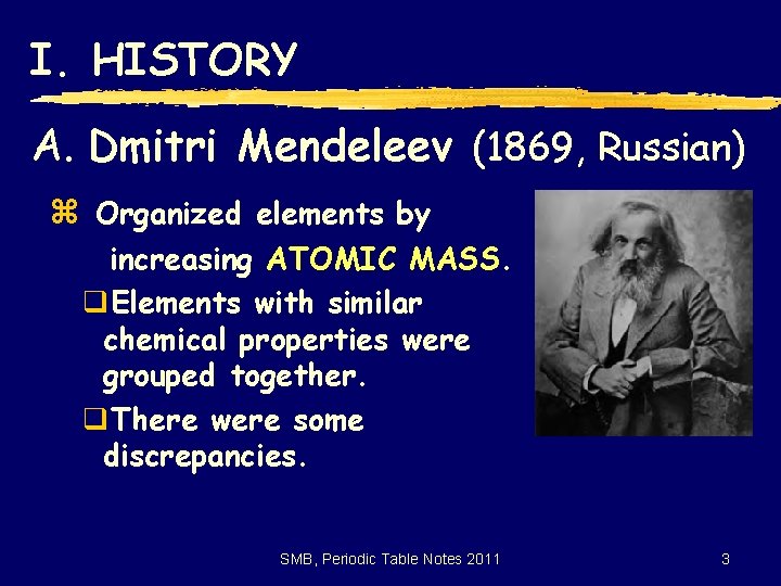 I. HISTORY A. Dmitri Mendeleev (1869, Russian) z Organized elements by increasing ATOMIC MASS.