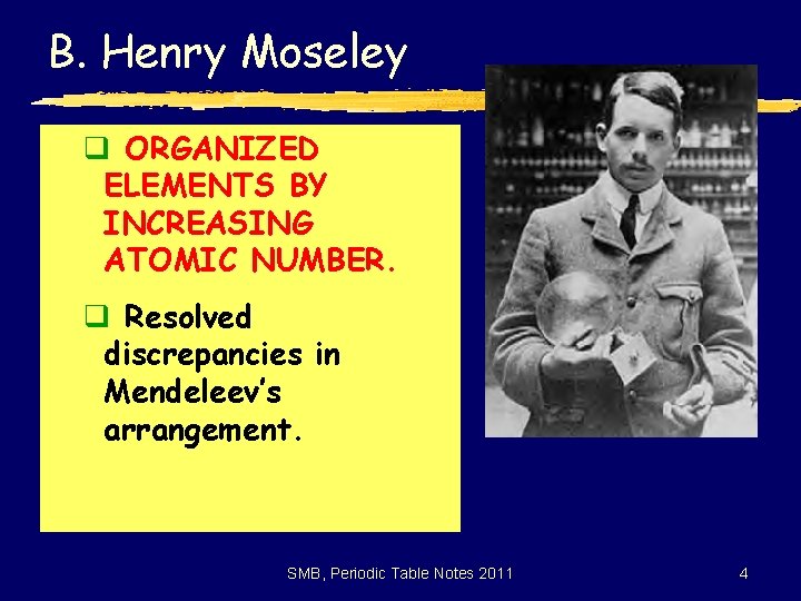 B. Henry Moseley q ORGANIZED ELEMENTS BY INCREASING ATOMIC NUMBER. q Resolved discrepancies in