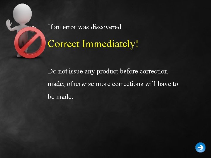 If an error was discovered Correct Immediately! Do not issue any product before correction