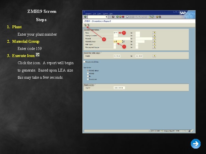 ZMB 19 Screen Steps 1. Plant Enter your plant number 2. Material Group Enter