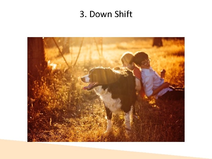 3. Down Shift  3. Down Shift