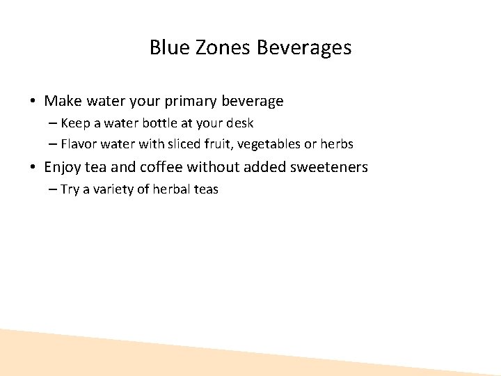 Blue Zones Beverages • Make water your primary beverage – Keep a water bottle Blue Zones Beverages • Make water your primary beverage – Keep a water bottle
