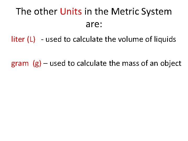 The other Units in the Metric System are: liter (L) - used to calculate