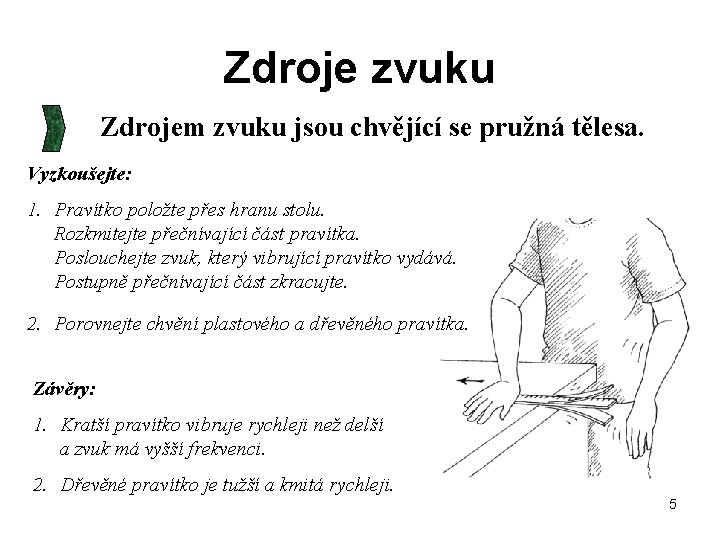 Zdroje zvuku Zdrojem zvuku jsou chvějící se pružná tělesa. Vyzkoušejte: 1. Pravítko položte přes