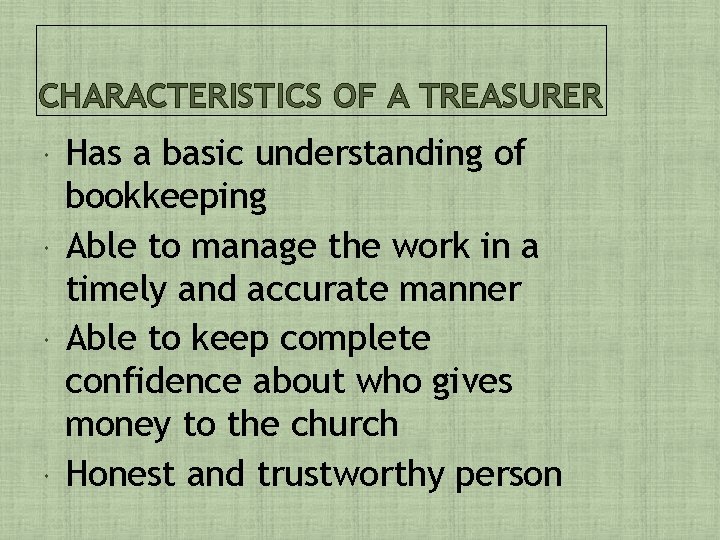 CHARACTERISTICS OF A TREASURER Has a basic understanding of bookkeeping Able to manage the