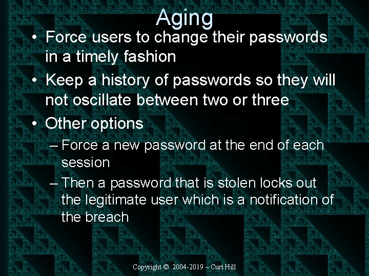 Aging • Force users to change their passwords in a timely fashion • Keep