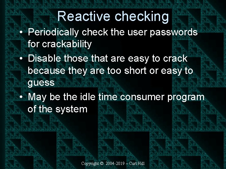 Reactive checking • Periodically check the user passwords for crackability • Disable those that