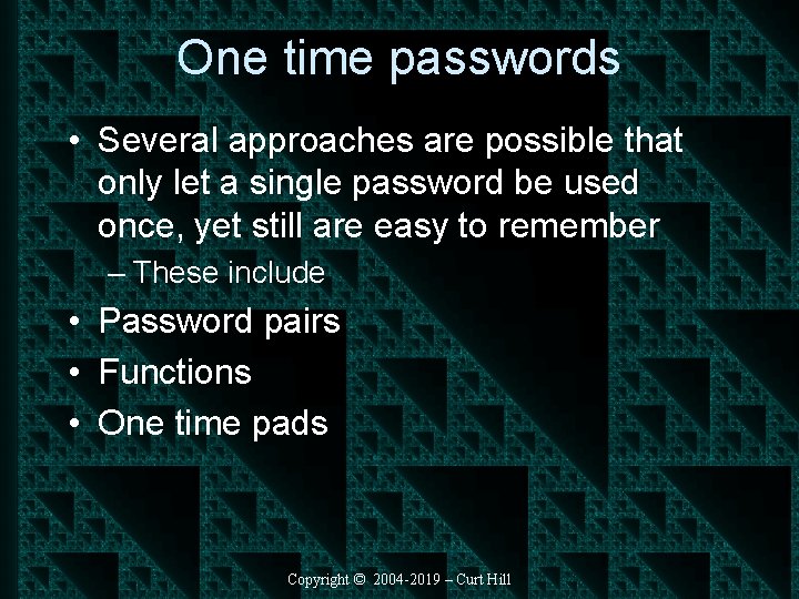 One time passwords • Several approaches are possible that only let a single password