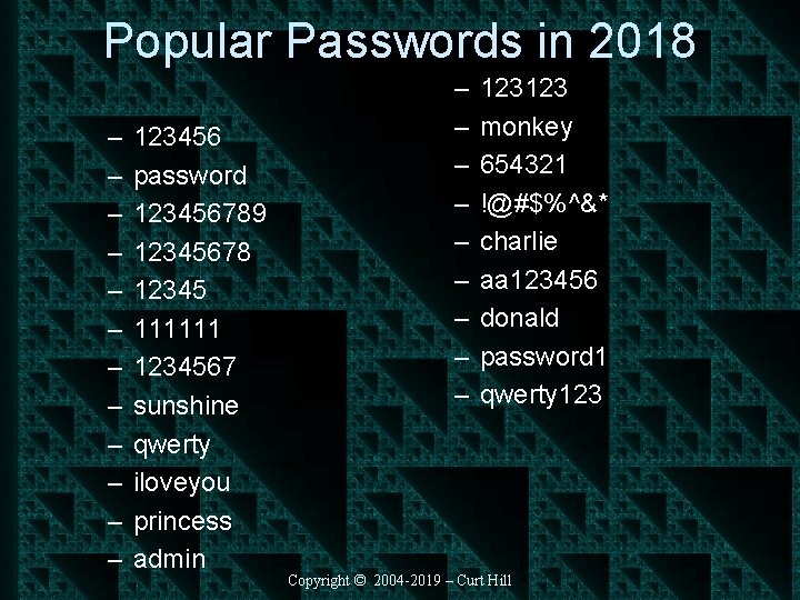 Popular Passwords in 2018 – – – 123456 password 123456789 12345678 12345 111111 1234567