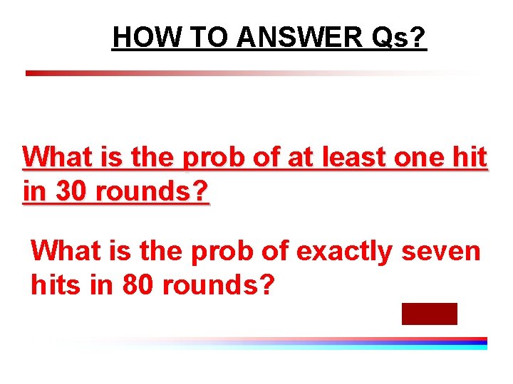 HOW TO ANSWER Qs? What is the prob of at least one hit in