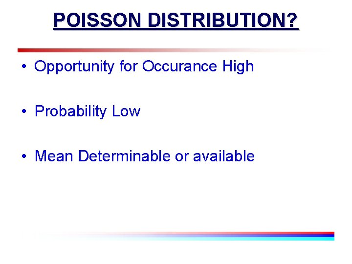 POISSON DISTRIBUTION? • Opportunity for Occurance High • Probability Low • Mean Determinable or