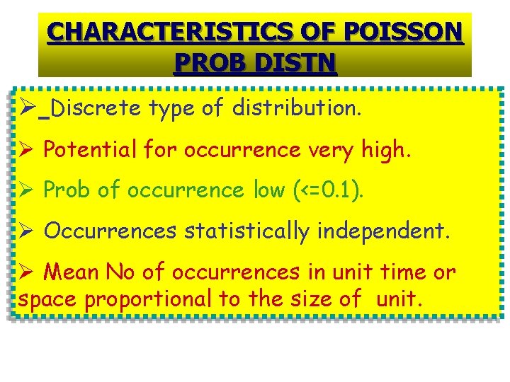 CHARACTERISTICS OF POISSON PROB DISTN Ø Discrete type of distribution. Ø Potential for occurrence