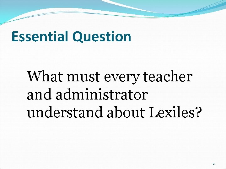Essential Question What must every teacher and administrator understand about Lexiles? 2 