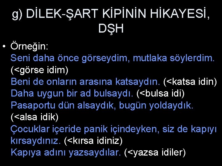 g) DİLEK-ŞART KİPİNİN HİKAYESİ, DŞH • Örneğin: Seni daha önce görseydim, mutlaka söylerdim. (<görse