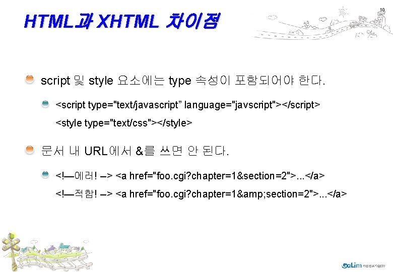 HTML과 XHTML 차이점 script 및 style 요소에는 type 속성이 포함되어야 한다. <script type="text/javascript” language="javscript"></script>