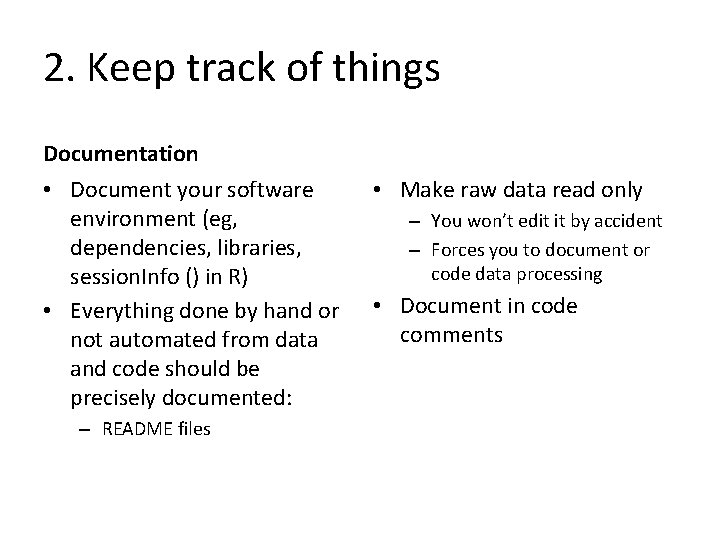 2. Keep track of things Documentation • Document your software environment (eg, dependencies, libraries,
