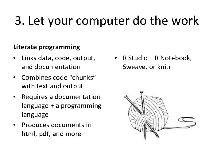 3. Let your computer do the work Literate programming • Links data, code, output,