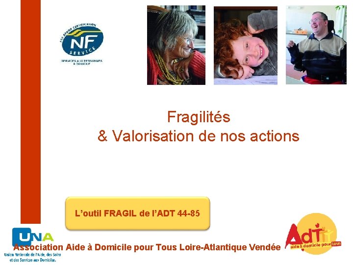 Fragilités & Valorisation de nos actions L’outil FRAGIL de l’ADT 44 -85 Association Aide