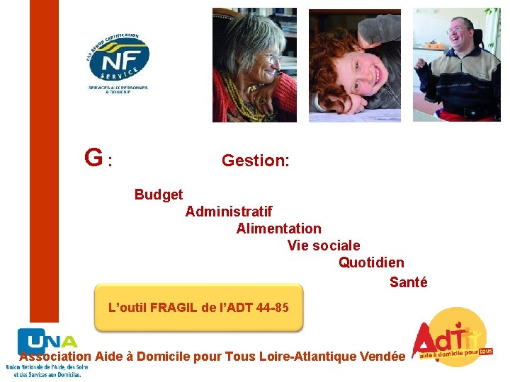 G: Gestion: Budget Administratif Alimentation Vie sociale Quotidien Santé L’outil FRAGIL de l’ADT 44