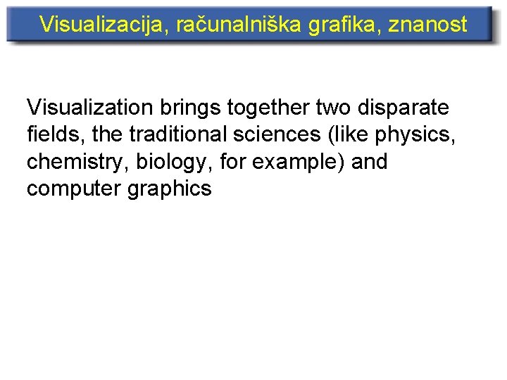 Visualizacija, računalniška grafika, znanost Visualization brings together two disparate fields, the traditional sciences (like