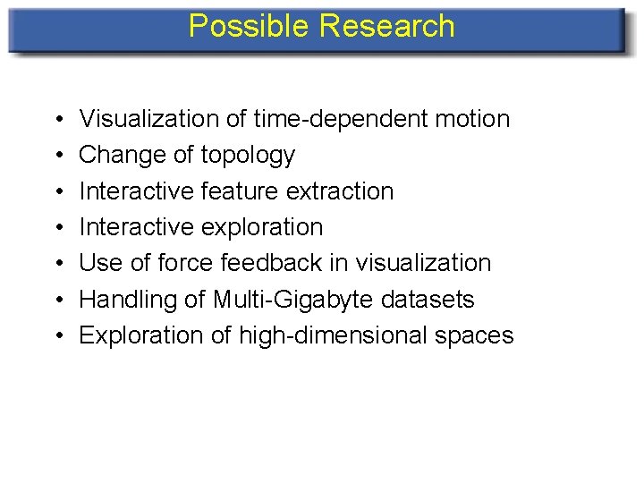 Possible Research • • Visualization of time-dependent motion Change of topology Interactive feature extraction