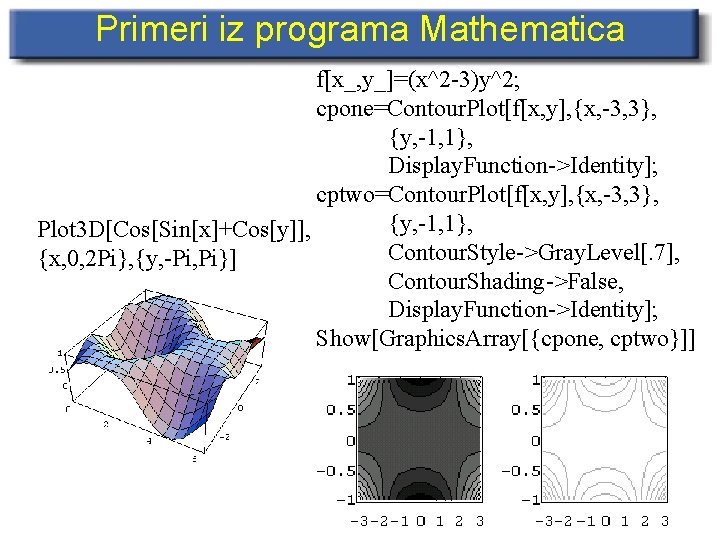 Primeri iz programa Mathematica f[x_, y_]=(x^2 -3)y^2; cpone=Contour. Plot[f[x, y], {x, -3, 3}, {y,