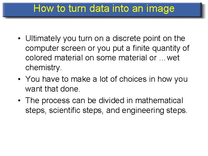 How to turn data into an image • Ultimately you turn on a discrete