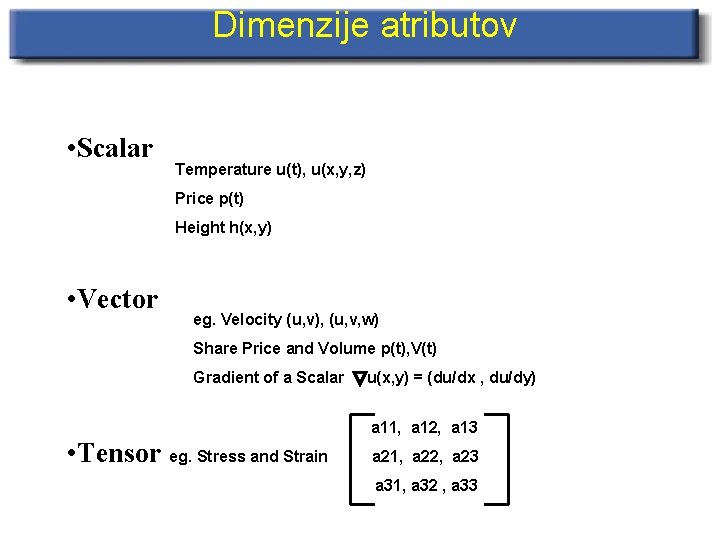 Dimenzije atributov • Scalar Temperature u(t), u(x, y, z) Price p(t) Height h(x, y)