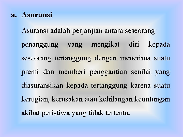 a. Asuransi adalah perjanjian antara seseorang penanggung yang mengikat diri kepada seseorang tertanggung dengan