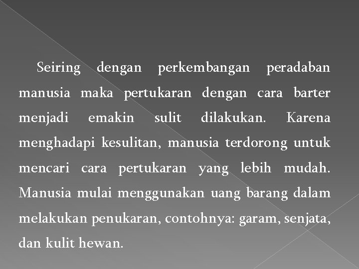 Seiring dengan perkembangan peradaban manusia maka pertukaran dengan cara barter menjadi emakin sulit dilakukan.