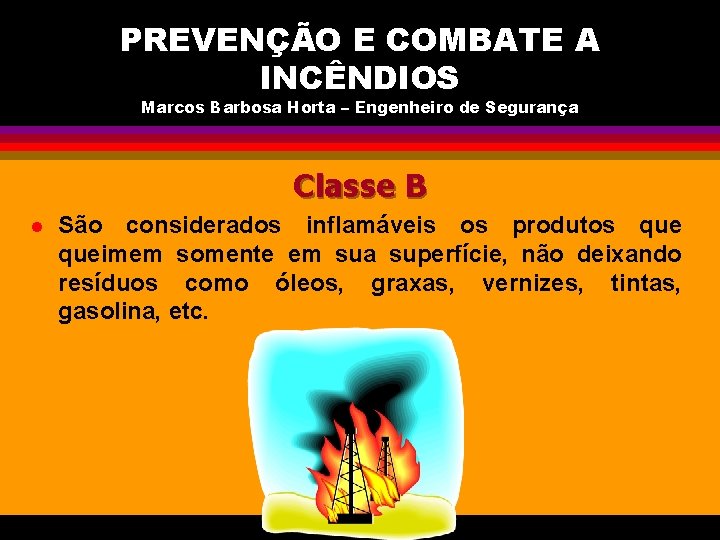 PREVENÇÃO E COMBATE A INCÊNDIOS Marcos Barbosa Horta – Engenheiro de Segurança Classe B