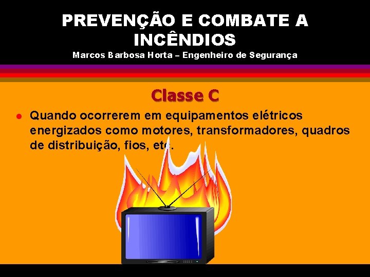 PREVENÇÃO E COMBATE A INCÊNDIOS Marcos Barbosa Horta – Engenheiro de Segurança Classe C