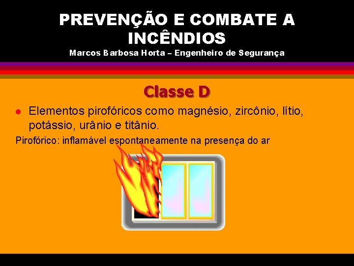 PREVENÇÃO E COMBATE A INCÊNDIOS Marcos Barbosa Horta – Engenheiro de Segurança Classe D