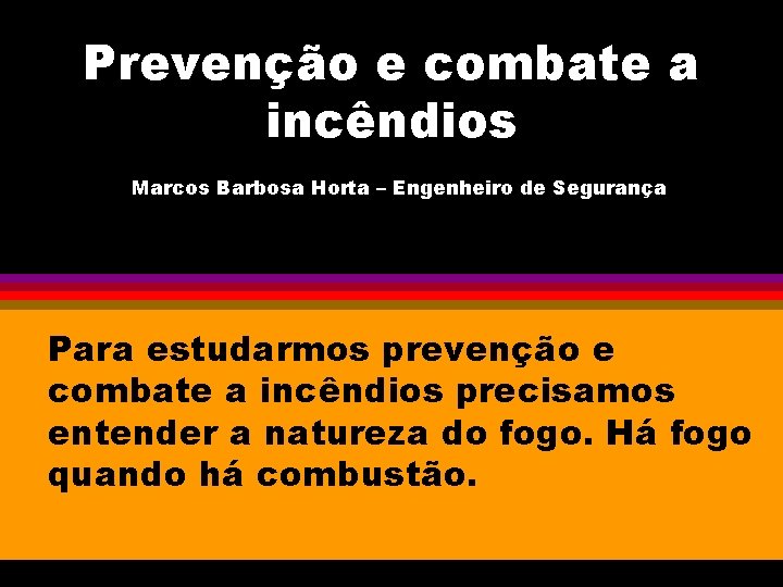 Prevenção e combate a incêndios Marcos Barbosa Horta – Engenheiro de Segurança Para estudarmos