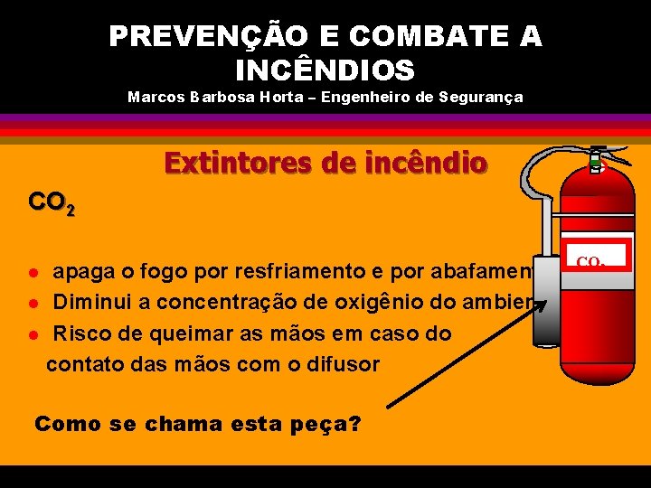 PREVENÇÃO E COMBATE A INCÊNDIOS Marcos Barbosa Horta – Engenheiro de Segurança Extintores de